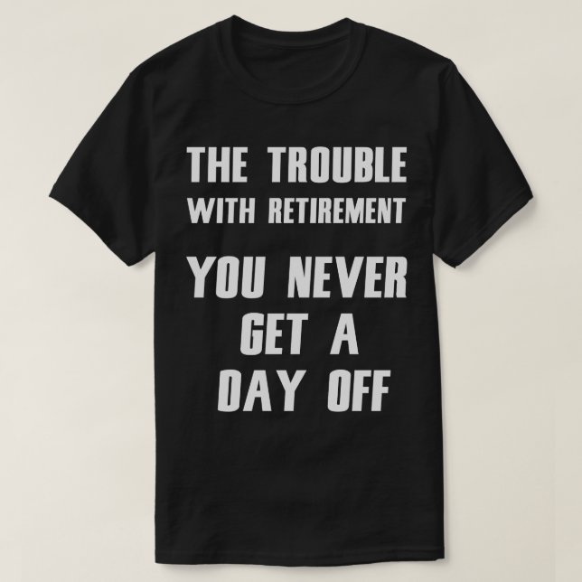 The Trouble With Retirement  Funny Tee (Design Front)
