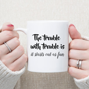 The trouble with trouble sarcastic joke funny gift coffee mug