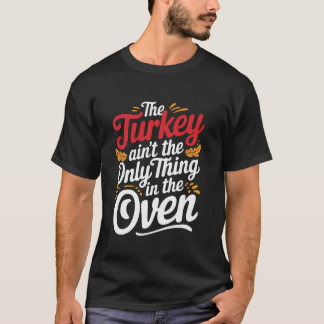 The Turkey Aint The Only Thing In The Oven T Shirt