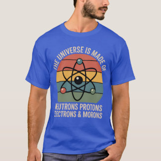 THE UNIVERSE IS MADE OF NEUTRONS PROTONS ELECTRONS T-Shirt