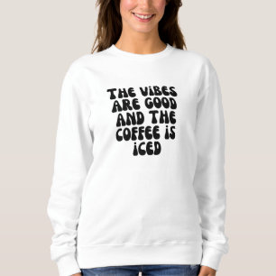 The vibes are good and the coffee is iced sweatshirt