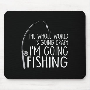 The Whole World Is Going Crazy - I'm Going Fishing Mouse Pad