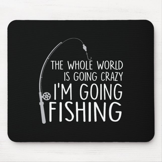 The Whole World Is Going Crazy - I'm Going Fishing Mouse Pad (Front)