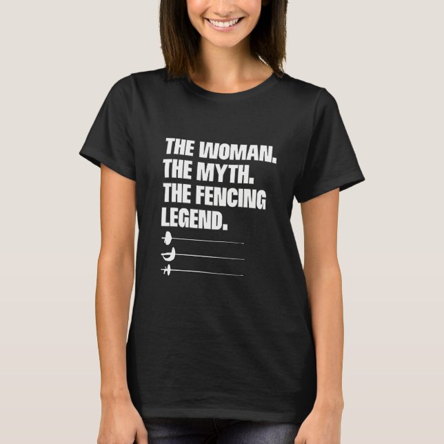 The Woman The Myth The Fencing Legend Fencer Fenci T-Shirt (Front)