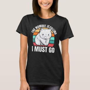 The Wombat Is Calling  I Must Go Quote For A Womba T-Shirt