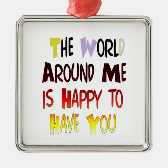The World Around Me is Happy To Have You Metal Ornament (Front)