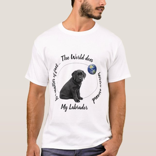 The world does revolve around My Labrador T-Shirt (Front)
