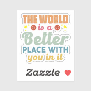 The World Is A Better Place With You In It