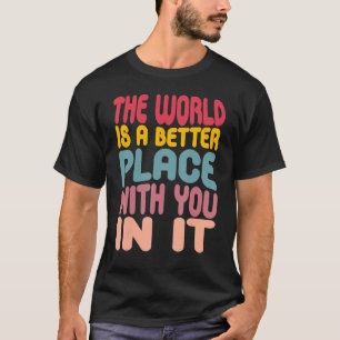 The World Is A Better Place With You In It 3 T-Shirt