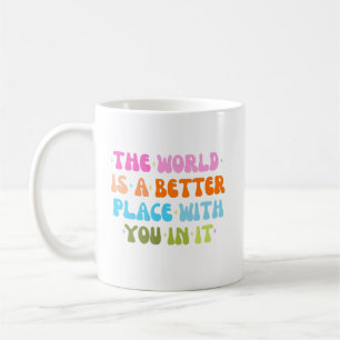 The World Is A Better Place With You In It Coffee Mug