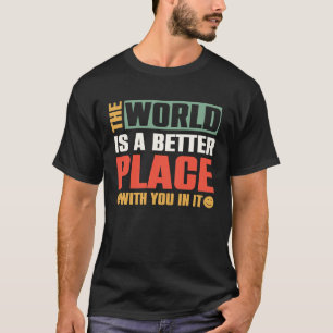 The World Is A Better Place With You In It T-Shirt
