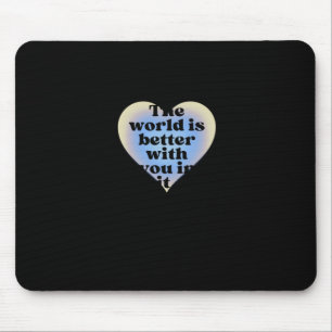 The World Is Better With You In It. Mouse Pad