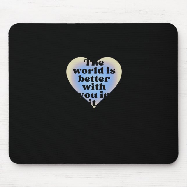 The World Is Better With You In It.  Mouse Pad (Front)