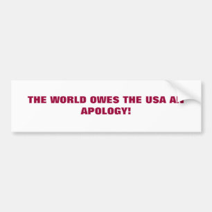 THE WORLD OWES THE USA AN APOLOGY! BUMPER STICKER