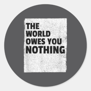 The World Owes You Nothing Inspriational Motivatio Classic Round Sticker