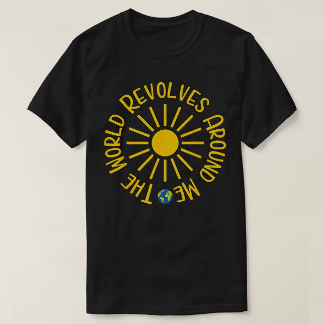 The World Revolves Around Me Sun Earth Funny  T-Shirt (Design Front)