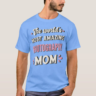 The Worlds Most Amazing Photography Mom T-Shirt