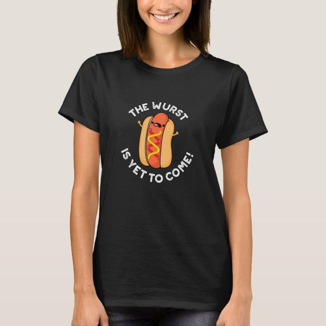 The Wurst Is Yet To Come Funny Hot Dog Pun Dark BG T-Shirt (Front)