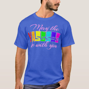 The Yasss Be With You May Drag Funny Yes Gay Tee