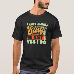 Theatre Broadway Musical I Don't Always Sing T-Shirt