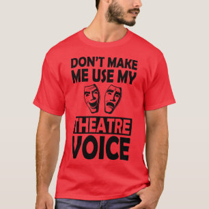 Theatre Dont make me use my theatre voice T-Shirt