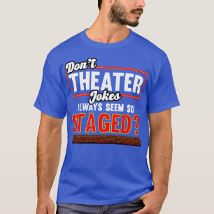 Theatre Dont Theatre Jokes Always Seem So Staged T-Shirt
