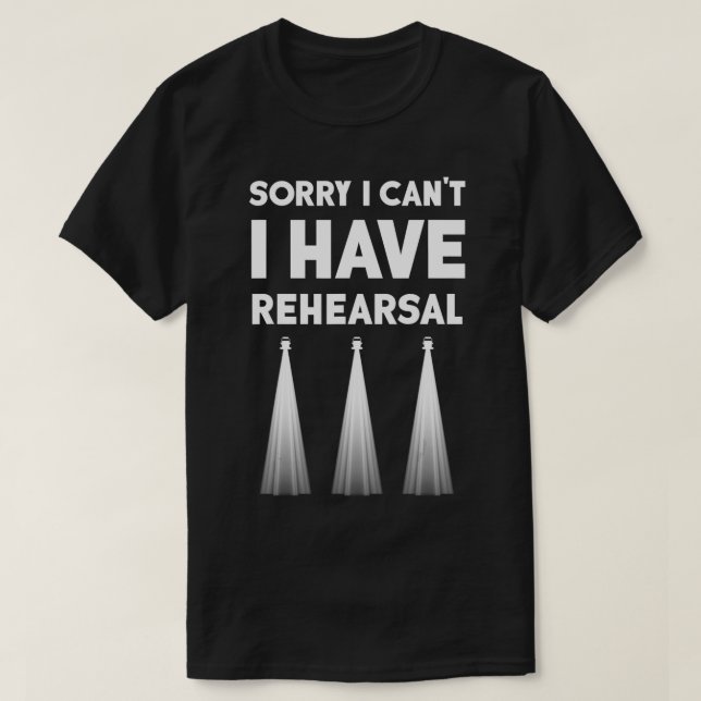 Theatre I Can't I Have Rehearsal Theatre Broadway  T-Shirt (Design Front)