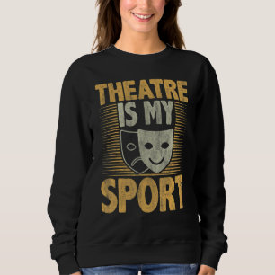 Theatre Is My Sport Idea For Theatre And Fans Sweatshirt