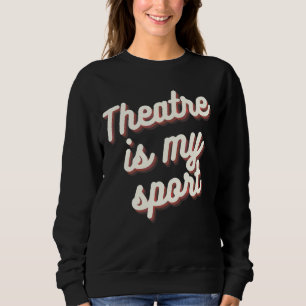Theatre Is My Sport Musical Broadway Theatre Drama Sweatshirt
