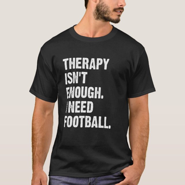 Therapy Isn't Enough I Need Football  Fantasy Foot T-Shirt (Front)