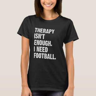 Therapy Isn't Enough I Need Football  Fantasy Foot T-Shirt