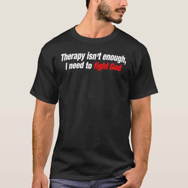 Therapy Isn't Enough I Need To Fight God T-Shirt (Front)