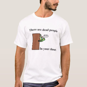 There are Dead People In your Closet T-Shirt