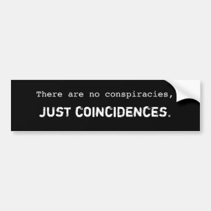 There are no conspiracies, just coincidences. bumper sticker