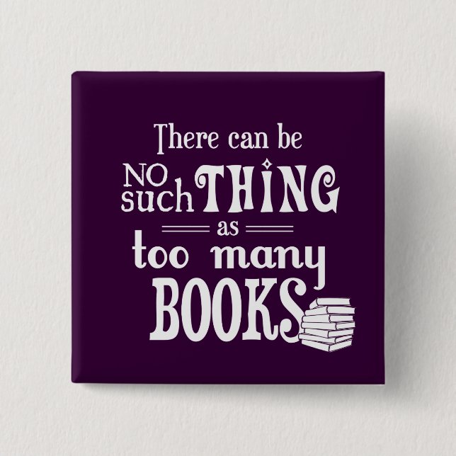 There Can Be No Such Thing As Too Many Books 2 Inch Square Button (Front)
