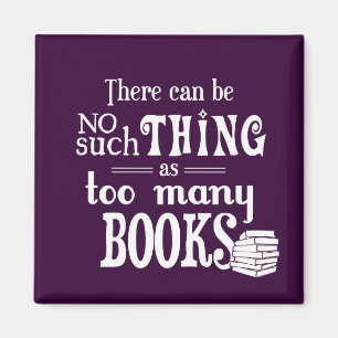 There Can Be No Such Thing As Too Many Books Magnet