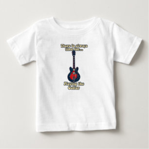 There is always time for playing the guitar baby T-Shirt