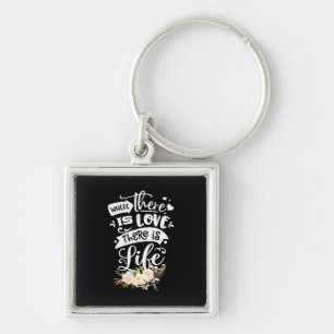 There Is Love There Is Life Keychain