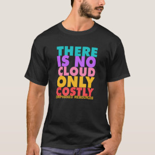 There Is No Cloud Only Costly Orphaned Resources T-Shirt
