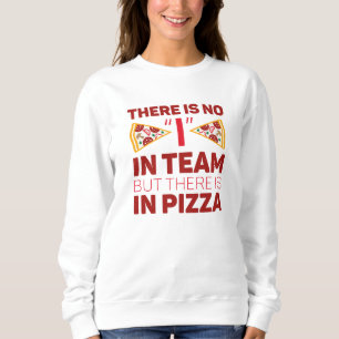 There Is No I In Team But There Is In Pizza Sweatshirt