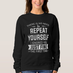 There is No Need To Repeat Yourself I Ignored You Sweatshirt