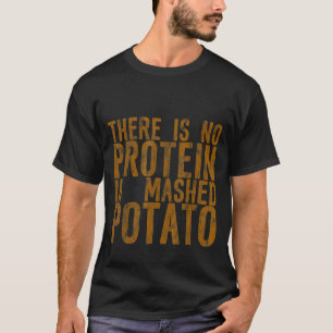 There Is No Protein In Mashed Potato T-Shirt
