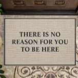 There Is No Reason For You To Be Here Funny Doormat<br><div class="desc">There Is No Reason For You To Be Here Funny Doormat. Personalize this custom rustic burlap look doormat with your own text. Makes a great housewarming gift.</div>