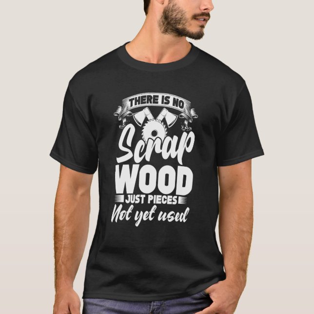 There Is No Scrap Wood, Just Pieces Not Yet Used C T-Shirt (Front)