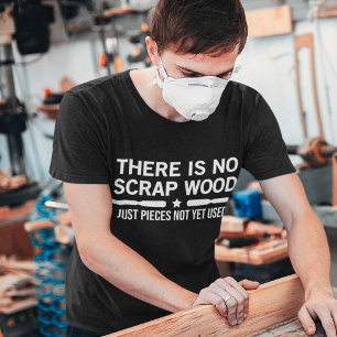 There is no Scrap Wood Just Pieces Not Yet Used T-Shirt