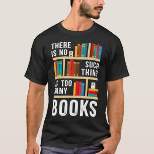 There Is No Such Thing As Too Many Books Book T-Shirt