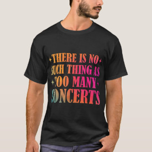 There Is No Such Thing As Too Many Concerts Music T-Shirt