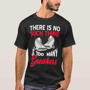 There Is No Such Thing As Too Many Sneakers Pres T-Shirt