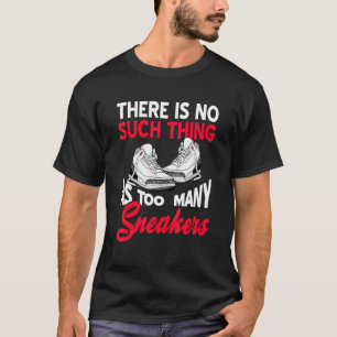 There Is No Such Thing As Too Many Sneakers Pres T-Shirt