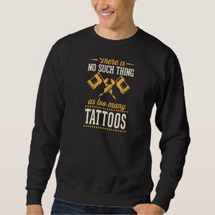 There Is No Such Thing As Too Many Tattoos  Sweatshirt